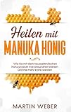 Heilen mit Manuka Honig: Wie Sie mit dem neuseeländischen Naturprodukt Ihre Gesundheit stärken und nie mehr krank werden (German Edition)