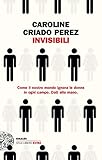 Invisibili: Come il nostro mondo ignora le donne in ogni campo. Dati alla mano. (Einaudi. Stile libero extra)