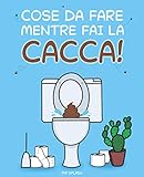 Cose da Fare Mentre Fai la Cacca: Libro di Attività Divertenti per Adulti e Ragazzi con Giochi, Curiosità e Molto Altro. Goditi il Momento!