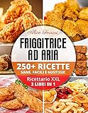 Friggitrice ad Aria: 250 Ricette Sane, Facili e Gustose! Ricettario XXL. 3 Libri in 1!