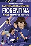 La storia della grande Fiorentina in 501 domande e risposte