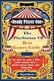 Ready Player One - The PlayStation VR Best Games Guide: Discover the extraordinary games, destinations and adventures that are available RIGHT NOW in virtual reality